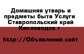 Домашняя утварь и предметы быта Услуги. Ставропольский край,Кисловодск г.